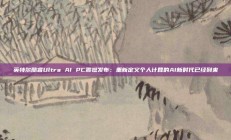 英特尔酷睿Ultra AI PC震撼发布：重新定义个人计算的AI新时代已经到来