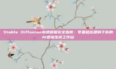 Stable Diffusion本地部署完全指南：零基础搭建属于你的AI图像生成工作站