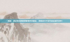 揭秘：真正有效的时间管理并不复杂，掌握这几个技巧轻松提升效率！