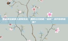 智能清洁机器人避障技术：如何让扫地机“聪明”绕开你的拖鞋？