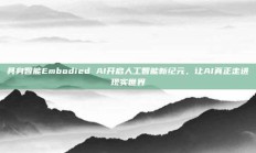 具身智能Embodied AI开启人工智能新纪元，让AI真正走进现实世界