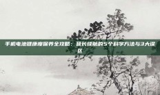 手机电池健康度保养全攻略：延长续航的5个科学方法与3大误区