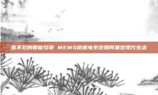看不见的智能引擎 MEMS微机电系统如何重塑现代生活