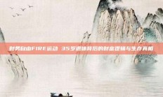 财务自由FIRE运动 35岁退休背后的财富逻辑与生存真相