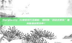 Perplexity AI搜索技巧全解析：如何用“对话式搜索”重构信息获取效率？