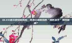 OLED显示器烧屏风险：技术红利背后的“隐形杀手”如何破解？