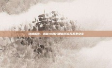 终极指南：揭秘AI时代哪些岗位反而更安全