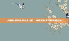 向量数据库选型完全攻略：从理论到实践的决策宝典