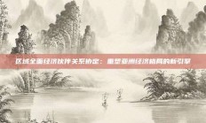 区域全面经济伙伴关系协定：重塑亚洲经济格局的新引擎