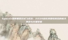 SpaceX星舰第四次试飞成功：2分39秒完美回收背后的航天革命与火星梦想