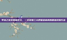 甲流乙流支原体区分，一文读懂三大呼吸道疾病的精准识别方法