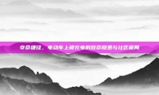 夺命捷径，电动车上楼充电的致命隐患与社区困局