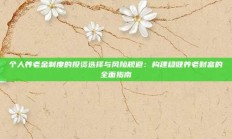 个人养老金制度的投资选择与风险规避：构建稳健养老财富的全面指南