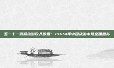 五一十一假期旅游收入数据：2024年中国旅游市场全面复苏