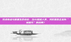 技术奇点与碳基生命终结：当AI超越人类，我们是否正走向“被替代”的终局？