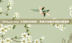 Midjourney V6提示词教程：掌握AI绘画艺术的终极指南