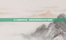 无人机群协同作业：智能蜂群如何重塑未来产业格局