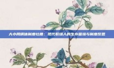 大小周调休制度吐槽：现代职场人的生存困境与制度反思