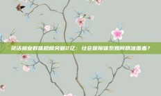 灵活就业群体规模突破2亿：社会保障体系如何精准覆盖？