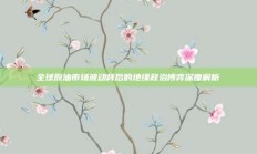 全球原油市场波动背后的地缘政治博弈深度解析