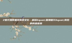 Z世代如何重塑传统文化：解码"国潮复兴"背后的商业密码