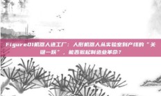 Figure01机器人进工厂：人形机器人从实验室到产线的“关键一跃”，能否掀起制造业革命？