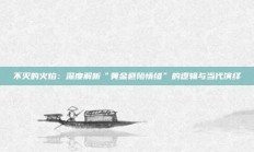不灭的火焰：深度解析“黄金避险情绪”的逻辑与当代演绎