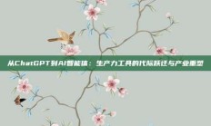 从ChatGPT到AI智能体：生产力工具的代际跃迁与产业重塑