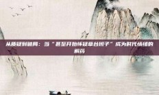 从质疑到破局：当“甚至开始怀疑草台班子”成为时代情绪的解药