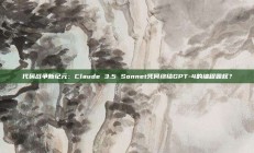 代码战争新纪元：Claude 3.5 Sonnet凭何终结GPT-4的编程霸权？
