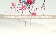 告别充电焦虑 无线充电Qi2标准如何重构手机充电新体验