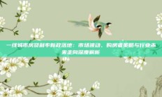 一线城市房贷利率新政落地：市场波动、购房者策略与行业未来走向深度解析