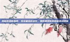 揭秘市场新脉搏：投资者结构变化，如何重塑你的财富波动逻辑