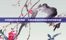 柠檬酸除水垢小妙招，天然环保清洁剂轻松搞定顽固水垢