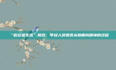 “低欲望生活”背后：年轻人消费观从物质向精神的迁移