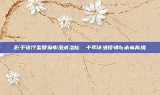 影子银行监管的中国式治道，十年演进逻辑与未来挑战