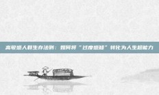 高敏感人群生存法则：如何将“过度感知”转化为人生超能力