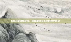 6G卫星通信技术：连接地球与太空的数字桥梁