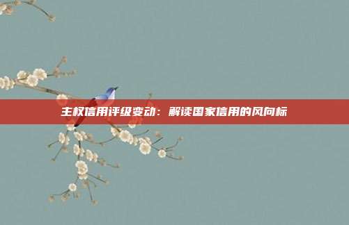 主权信用评级变动：解读国家信用的风向标