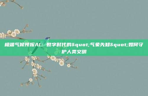 极端气候预报AI：数字时代的"气象先知"如何守护人类文明