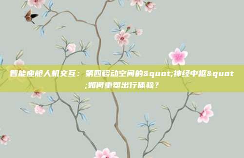 智能座舱人机交互：第四移动空间的"神经中枢"如何重塑出行体验？