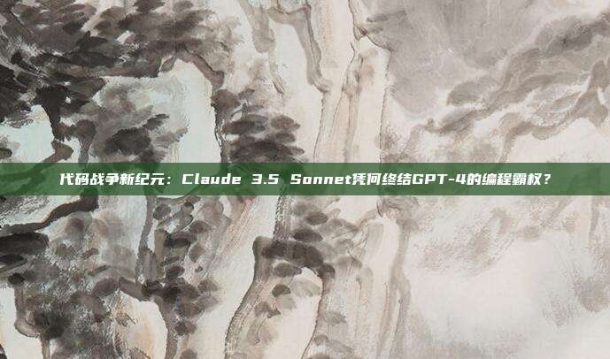 代码战争新纪元：Claude 3.5 Sonnet凭何终结GPT-4的编程霸权？