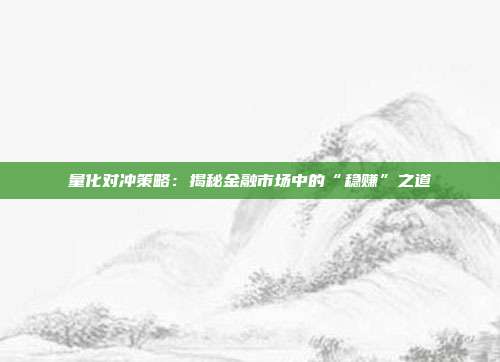 量化对冲策略：揭秘金融市场中的“稳赚”之道