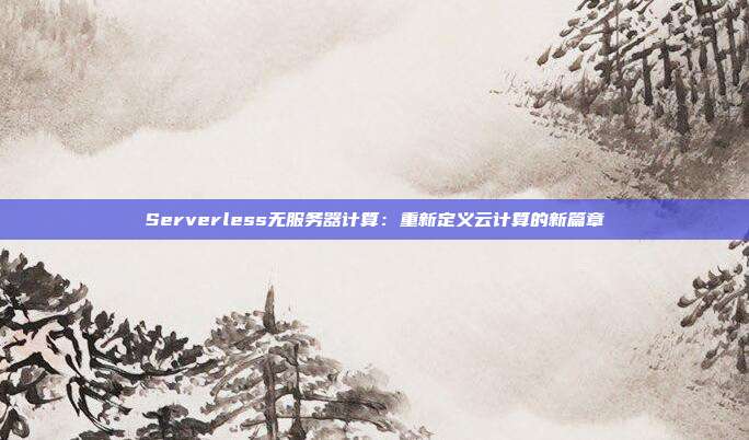 Serverless无服务器计算:重新定义云计算的新篇章