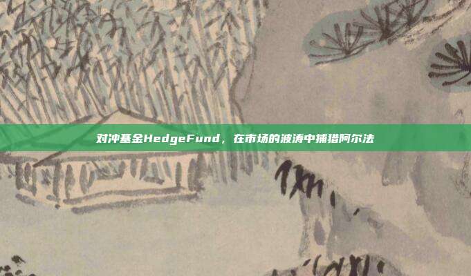 对冲基金HedgeFund,在市场的波涛中捕猎阿尔法