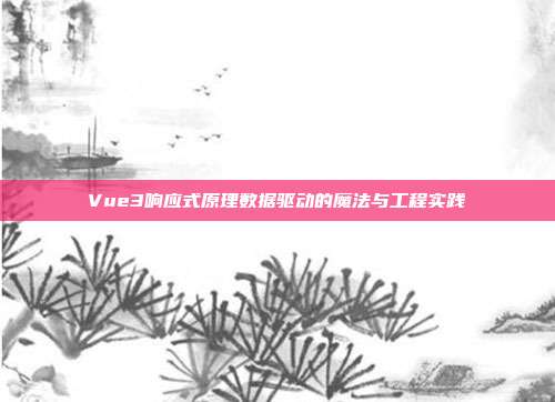 Vue3响应式原理数据驱动的魔法与工程实践